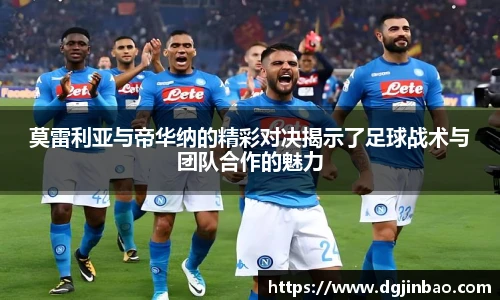 莫雷利亚与帝华纳的精彩对决揭示了足球战术与团队合作的魅力