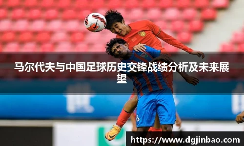 马尔代夫与中国足球历史交锋战绩分析及未来展望