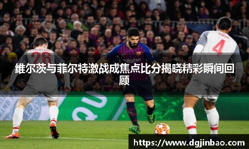 维尔茨与菲尔特激战成焦点比分揭晓精彩瞬间回顾