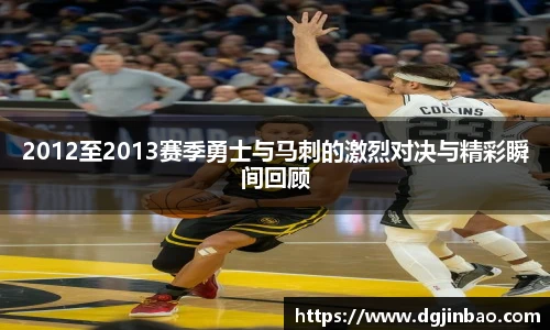 2012至2013赛季勇士与马刺的激烈对决与精彩瞬间回顾
