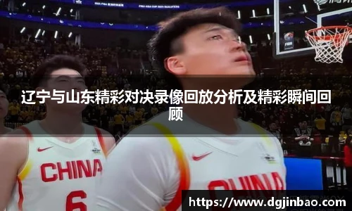 辽宁与山东精彩对决录像回放分析及精彩瞬间回顾