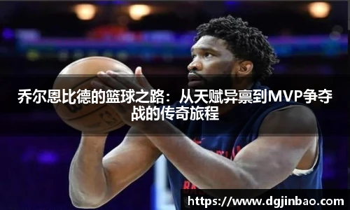 乔尔恩比德的篮球之路：从天赋异禀到MVP争夺战的传奇旅程